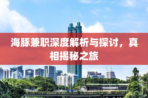 海豚兼职深度解析与探讨，真相揭秘之旅