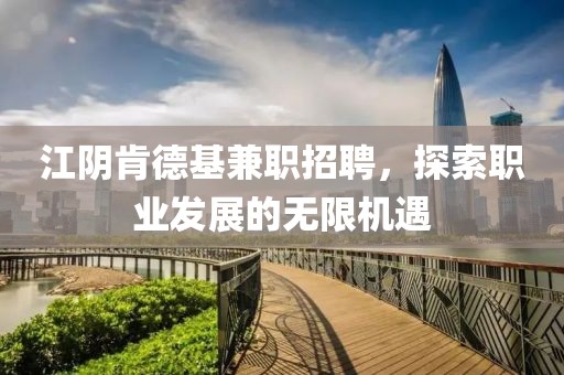 江阴肯德基兼职招聘，探索职业发展的无限机遇