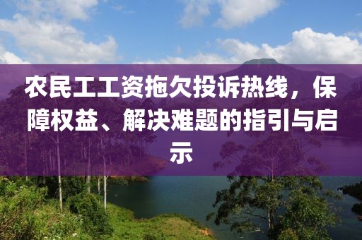 农民工工资拖欠投诉热线，保障权益、解决难题的指引与启示